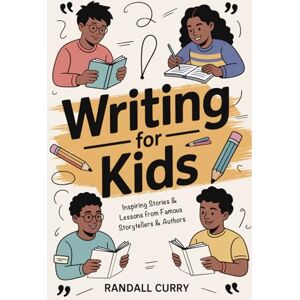 Curry, Randall Writing for Kids: Inspiring Stories and Lessons on Creativity and Mental Toughness from Famous Storytellers and Authors (Growth Mindset Books for Young Readers) Curry, Randall Writing for Kids: Inspiring Stories and Lessons on Creativity and Mental Toughness from Famous Storytellers and Authors (Growth Mindset Books for Young Readers)