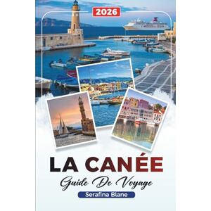 Blane, Serafina GUIDE DE VOYAGE LA CANÉE 2026: Découvrez des joyaux cachés, des monuments historiques, des conseils de voyage et des expériences de vacances inoubliables Blane, Serafina GUIDE DE VOYAGE LA CANÉE 2026: Découvrez des joyaux cachés, des monuments historiques, des conseils de voyage et des expériences de vacances inoubliables