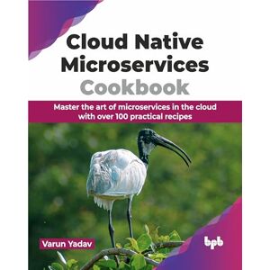 Yadav, Varun Cloud Native Microservices Cookbook: Master the art of microservices in the cloud with over 100 practical recipes (English Edition) Yadav, Varun Cloud Native Microservices Cookbook: Master the art of microservices in the cloud with over 100 practical recipes (English Edition)