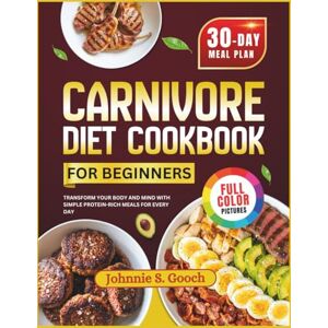 Gooch, Johnnie S. Carnivore Diet Cookbook For Beginners: Transform Your Body and Mind with Simple Protein-Rich Meals for Every Day Gooch, Johnnie S. Carnivore Diet Cookbook For Beginners: Transform Your Body and Mind with Simple Protein-Rich Meals for Every Day