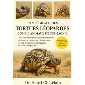 Châtelain, Dr. Henri L'INTÉGRALE DES TORTUES LÉOPARDES COMME ANIMAUX DE COMPAGNIE: Tout savoir sur les tortues léopard comme animaux de compagnie : alimentation, enclos, croissance, reproduction et soins à long terme Châtelain, Dr. Henri L'INTÉGRALE DES TORTUES LÉOPARDES COMME ANIMAUX DE COMPAGNIE: Tout savoir sur les tortues léopard comme animaux de compagnie : alimentation, enclos, croissance, reproduction et soins à long terme