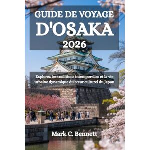 Bennett, Mark C. GUIDE DE VOYAGE D'OSAKA 2026: Explorez les traditions intemporelles et la vie urbaine dynamique du cœur culturel du Japon Bennett, Mark C. GUIDE DE VOYAGE D'OSAKA 2026: Explorez les traditions intemporelles et la vie urbaine dynamique du cœur culturel du Japon