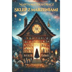 Obacz, Marta Matyka Sklep z Marzeniami: Baśniowa, pełna magii i refleksji opowieść o odwadze, wolności i wewnętrznej przemianie: Baśniowa, pelna magii i refleksji opowieśc o odwadze, wolności i wewnętrznej przemianie Obacz, Marta Matyka Sklep z Marzeniami: Baśniowa, pełna magii i refleksji opowieść o odwadze, wolności i wewnętrznej przemianie: Baśniowa, pelna magii i refleksji opowieśc o odwadze, wolności i wewnętrznej przemianie