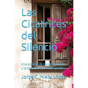 Nieto López, Jorge C. Las Cicatrices del Silencio: Una sinfonía de recuerdos rotos y la melodía esquiva del perdón. Nieto López, Jorge C. Las Cicatrices del Silencio: Una sinfonía de recuerdos rotos y la melodía esquiva del perdón.