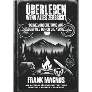 Magnus, Frank Überleben – Wenn alles zerbricht: Survival-Strategien, Krisenvorsorge & taktisches Wissen für Notzeiten, Krieg, Blackout und gesellschaftlichen ... Freiheit, Selbstschutz und mentaler Stärke. Magnus, Frank Überleben – Wenn alles zerbricht: Survival-Strategien, Krisenvorsorge & taktisches Wissen für Notzeiten, Krieg, Blackout und gesellschaftlichen ... Freiheit, Selbstschutz und mentaler Stärke.