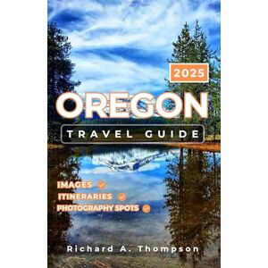 Thompson, Richard A. Oregon Travel Guide 2025: Must-see stops, roadside attractions, and everything you need for an unforgettable Beaver State trip Thompson, Richard A. Oregon Travel Guide 2025: Must-see stops, roadside attractions, and everything you need for an unforgettable Beaver State trip