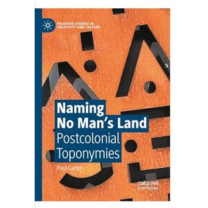 Carter, Paul Naming No Man’s Land: Postcolonial Toponymies (Palgrave Studies in Creativity and Culture) Carter, Paul Naming No Man’s Land: Postcolonial Toponymies (Palgrave Studies in Creativity and Culture)