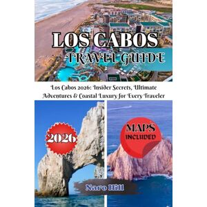 Hill, Naro LOS CABOS TRAVEL GUIDE 2026: Los Cabos 2026: Insider Secrets, Ultimate Adventures & Coastal Luxury for Every Traveler Hill, Naro LOS CABOS TRAVEL GUIDE 2026: Los Cabos 2026: Insider Secrets, Ultimate Adventures & Coastal Luxury for Every Traveler