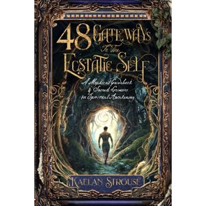 Strouse, Kaelan 48 Gateways to the Ecstatic Self: A Mystical Guidebook & Sacred Grimoire for Spiritual Awakening Strouse, Kaelan 48 Gateways to the Ecstatic Self: A Mystical Guidebook & Sacred Grimoire for Spiritual Awakening
