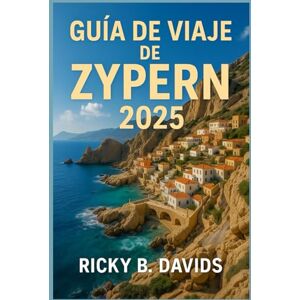 DAVIDS, RICKY B. GUÍA DE VIAJE DE ZYPERN 2025: Donde el verano dura más: días de playa, carreteras de montaña, cafés del casco antiguo y la verdadera vida en la isla DAVIDS, RICKY B. GUÍA DE VIAJE DE ZYPERN 2025: Donde el verano dura más: días de playa, carreteras de montaña, cafés del casco antiguo y la verdadera vida en la isla