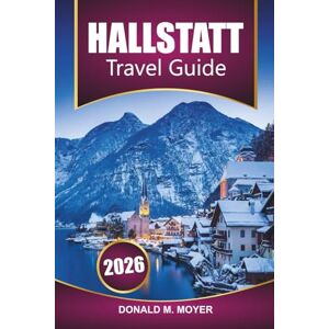 Moyer, Donald M. Hallstatt Travel Guide 2026: Explore Scenic Views, Local Culture, Itinerary, Things to Do, and Must-See Attractions in Austria's Most Picturesque Village Moyer, Donald M. Hallstatt Travel Guide 2026: Explore Scenic Views, Local Culture, Itinerary, Things to Do, and Must-See Attractions in Austria's Most Picturesque Village