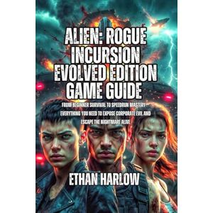 Harlow, Ethan Alien: Rogue Incursion Evolved Edition Game Guide: From beginner survival to speedrun mastery—everything you need to expose corporate evil and escape the nightmare alive Harlow, Ethan Alien: Rogue Incursion Evolved Edition Game Guide: From beginner survival to speedrun mastery—everything you need to expose corporate evil and escape the nightmare alive