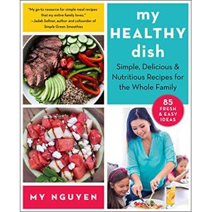 Nguyen, My My Healthy Dish: Simple, Delicious & Nutritious Recipes for the Whole Family Nguyen, My My Healthy Dish: Simple, Delicious & Nutritious Recipes for the Whole Family