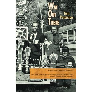 Patterson, Tom Way Out There: Inside the Jargon Society, Late-20th-century America’s most curious cultural outfit, and its Raiders of the Lost Art…… Patterson, Tom Way Out There: Inside the Jargon Society, Late-20th-century America’s most curious cultural outfit, and its Raiders of the Lost Art……