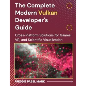 Mark, Freddie Pabel The Complete Modern Vulkan Developer's Guide: Cross-Platform Solutions for Games, VR, and Scientific Visualization (Web Programming and Coding) Mark, Freddie Pabel The Complete Modern Vulkan Developer's Guide: Cross-Platform Solutions for Games, VR, and Scientific Visualization (Web Programming and Coding)