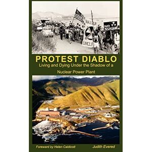 Evered, Judith Protest Diablo: Living and Dying Under the Shadow of a Nuclear Power Plant: Volume 1 Evered, Judith Protest Diablo: Living and Dying Under the Shadow of a Nuclear Power Plant: Volume 1