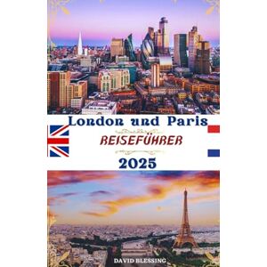 Blessing, David London und Paris Reiseführer 2025: Zwei Städte, endlose Abenteuer: Entdecken Sie berühmte Sehenswürdigkeiten, versteckte Schätze und Insidertipps für ... Reise durch zwei der größten Städte Europa Blessing, David London und Paris Reiseführer 2025: Zwei Städte, endlose Abenteuer: Entdecken Sie berühmte Sehenswürdigkeiten, versteckte Schätze und Insidertipps für ... Reise durch zwei der größten Städte Europa