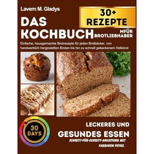 Gladys, Lavern M. Das Kochbuch für Brotliebhaber: Einfache, hausgemachte Brotrezepte für jeden Brotbäcker, von handwerklich hergestellten Broten bis hin zu schnell gebackenem Hefebrot Gladys, Lavern M. Das Kochbuch für Brotliebhaber: Einfache, hausgemachte Brotrezepte für jeden Brotbäcker, von handwerklich hergestellten Broten bis hin zu schnell gebackenem Hefebrot