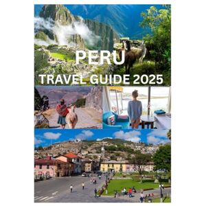 Cook, Smith PERU TRAVEL GUIDE 2025: The Complete Handbook to Exploring Peru’s Ancient Wonders Culture and Natural Beauty Cook, Smith PERU TRAVEL GUIDE 2025: The Complete Handbook to Exploring Peru’s Ancient Wonders Culture and Natural Beauty