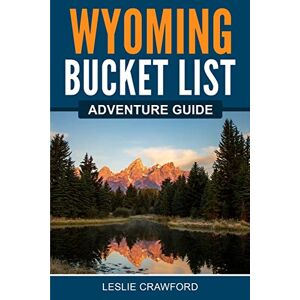 Crawford, Leslie Wyoming Bucket List Adventure Guide: Explore 100 Offbeat Destinations You Must Visit! Crawford, Leslie Wyoming Bucket List Adventure Guide: Explore 100 Offbeat Destinations You Must Visit!