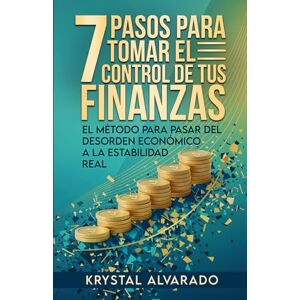 Alvarado Nieto, Krystal Gabriela 7 Pasos para tomar el control de tus finanzas: El método para pasar del desorden económico a la estabilidad real Alvarado Nieto, Krystal Gabriela 7 Pasos para tomar el control de tus finanzas: El método para pasar del desorden económico a la estabilidad real