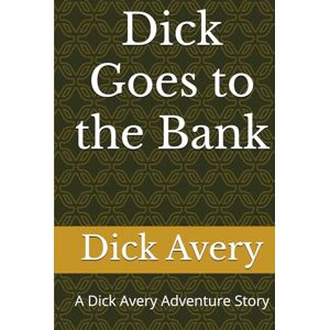 Dick Goes to the Bank: A Dick Avery Adventure Story Dick Goes to the Bank: A Dick Avery Adventure Story