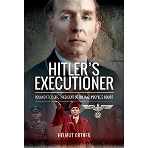 Helmut Ortner Hitler's Executioner: Roland Freisler, President of the Nazi People's Court: Judge, Jury and Mass Murderer for the Nazis Helmut Ortner Hitler's Executioner: Roland Freisler, President of the Nazi People's Court: Judge, Jury and Mass Murderer for the Nazis