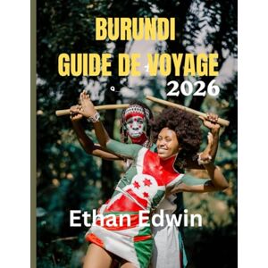 Edwin, Ethan BURUNDI GUIDE DE VOYAGE 2026: Quand partir, que voir et comment découvrir le cœur de l'Afrique Edwin, Ethan BURUNDI GUIDE DE VOYAGE 2026: Quand partir, que voir et comment découvrir le cœur de l'Afrique