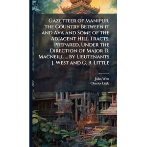 West, John Gazetteer of Manipur, the Country Between it and Ava and Some of the Adjacent Hill Tracts. Prepared, Under the Direction of Major D. Macneill ... by Lieutenants J. West and C. B. Little West, John Gazetteer of Manipur, the Country Between it and Ava and Some of the Adjacent Hill Tracts. Prepared, Under the Direction of Major D. Macneill ... by Lieutenants J. West and C. B. Little
