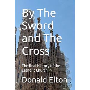 Elton, Donald By The Sword and The Cross: The Real History of the Catholic Church Elton, Donald By The Sword and The Cross: The Real History of the Catholic Church