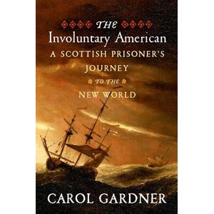 Gardner, Carol R. The Involuntary American: A Scottish Prisoner's Journey to the New World Gardner, Carol R. The Involuntary American: A Scottish Prisoner's Journey to the New World