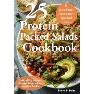 Stein, Evelyn B. 25 Protein Packed Salads Cookbook: Quick and Easy to Prepare Flavorful Recipes to Keep you full and Satisfied Stein, Evelyn B. 25 Protein Packed Salads Cookbook: Quick and Easy to Prepare Flavorful Recipes to Keep you full and Satisfied