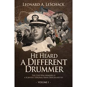 Leschack, Leonard A He Heard A Different Drummer Volume I: The Cold War Memoirs of A Scientist, Explorer, Naval Officer and Spy Leschack, Leonard A He Heard A Different Drummer Volume I: The Cold War Memoirs of A Scientist, Explorer, Naval Officer and Spy