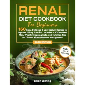 Jenning, Lillian Renal Diet Cookbook for Beginners: 150 Easy, Delicious & Low-Sodium Recipes to Improve Kidney Function 30-Day Meal Plan, Shopping Lists & Nutrition Tips for Chronic Kidney Disease Management Jenning, Lillian Renal Diet Cookbook for Beginners: 150 Easy, Delicious & Low-Sodium Recipes to Improve Kidney Function 30-Day Meal Plan, Shopping Lists & Nutrition Tips for Chronic Kidney Disease Management