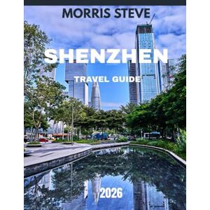 STEVE, MORRIS SHENZHEN TRAVEL GUIDE 2026 (FULL-COLOR GUIDE): Shenzhen Unveiled: A Journey Through Innovation, Nature, and Culture STEVE, MORRIS SHENZHEN TRAVEL GUIDE 2026 (FULL-COLOR GUIDE): Shenzhen Unveiled: A Journey Through Innovation, Nature, and Culture