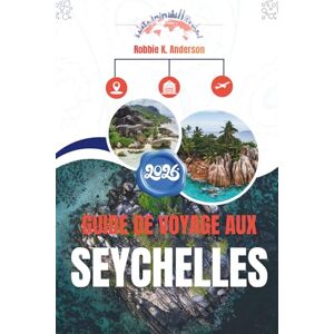 Anderson, Robbie K. GUIDE DE VOYAGE AUX SEYCHELLES 2026: Une manière tranquille de découvrir l'archipel Anderson, Robbie K. GUIDE DE VOYAGE AUX SEYCHELLES 2026: Une manière tranquille de découvrir l'archipel