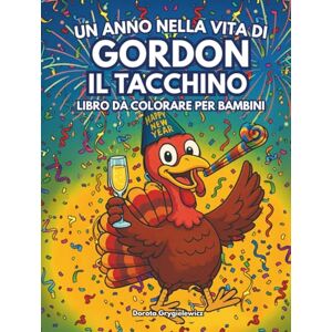 Grygielewicz, Dorota Un anno nella vita di Gordon il tacchino Libro da colorare per bambini: Una divertente pagina da colorare di un tacchino che si gode la vita per tutto l'anno, immagini facili e audaci per i bambini Grygielewicz, Dorota Un anno nella vita di Gordon il tacchino Libro da colorare per bambini: Una divertente pagina da colorare di un tacchino che si gode la vita per tutto l'anno, immagini facili e audaci per i bambini