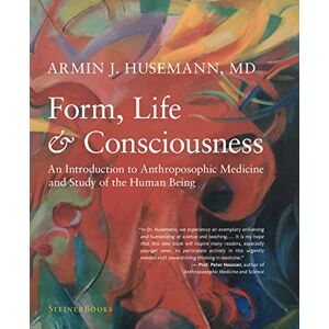 Husemann, Armin J Form, Life, and Consciousness: An Introduction to Anthroposophic Medicine and Study of the Human Being Husemann, Armin J Form, Life, and Consciousness: An Introduction to Anthroposophic Medicine and Study of the Human Being