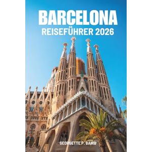 Baird, Georgette P. BARCELONA REISEFÜHRER 2026: Spanien: Kultur, Strände, offene Plätze Baird, Georgette P. BARCELONA REISEFÜHRER 2026: Spanien: Kultur, Strände, offene Plätze