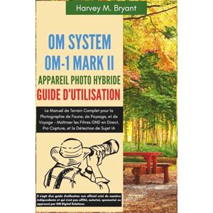 Bryant, Harvey M. OM System OM-1 Mark II Appareil Photo Hybride Guide d'Utilisation: Le Manuel de Terrain Complet pour la Photographie de Faune, de Paysage, et de ... Pro Capture, et la Détection de Sujet IA Bryant, Harvey M. OM System OM-1 Mark II Appareil Photo Hybride Guide d'Utilisation: Le Manuel de Terrain Complet pour la Photographie de Faune, de Paysage, et de ... Pro Capture, et la Détection de Sujet IA