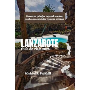 Parkhill, Michael R. LANZAROTE Guía de viaje 2026: Descubra paisajes impresionantes, pueblos escondidos y playas serenas Parkhill, Michael R. LANZAROTE Guía de viaje 2026: Descubra paisajes impresionantes, pueblos escondidos y playas serenas