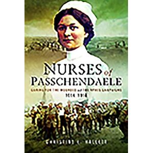 Christine E. Hallett Nurses of Passchendaele: Caring for the Wounded of the Ypres Campaigns 1914 1918: Tending the Wounded of Ypres Campaigns 1914 1918 Christine E. Hallett Nurses of Passchendaele: Caring for the Wounded of the Ypres Campaigns 1914 1918: Tending the Wounded of Ypres Campaigns 1914 1918