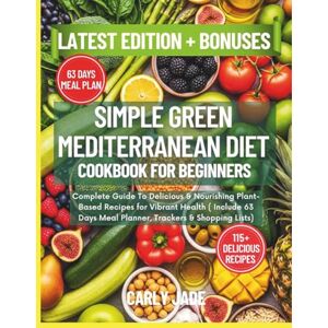 Jade, Carly SIMPLE GREEN MEDITERRANEAN DIET COOKBOOK FOR BEGINNERS: Complete Guide to Delicious & Nourishing Plant-Based Recipes For Vibrant Health (Include 63 Days Meal Planner, Trackers & Shopping Lists) Jade, Carly SIMPLE GREEN MEDITERRANEAN DIET COOKBOOK FOR BEGINNERS: Complete Guide to Delicious & Nourishing Plant-Based Recipes For Vibrant Health (Include 63 Days Meal Planner, Trackers & Shopping Lists)