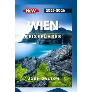 DALTON, JOSH WIEN REISEFÜHRER 2025-2026: Ein vollständiger Leitfaden zur Erkundung des Herzens Europas DALTON, JOSH WIEN REISEFÜHRER 2025-2026: Ein vollständiger Leitfaden zur Erkundung des Herzens Europas