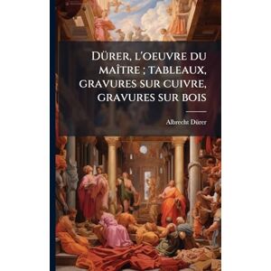 Dã1/4rer, Albrecht 1471-1528 DÃ1/4rer, l'oeuvre du maÃ(R)tre; tableaux, gravures sur cuivre, gravures sur bois Dã1/4rer, Albrecht 1471-1528 DÃ1/4rer, l'oeuvre du maÃ(R)tre; tableaux, gravures sur cuivre, gravures sur bois
