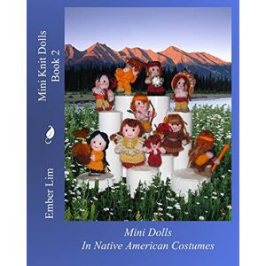 Lim, Ember Mini Knit Dolls Book 2: Mini Knitted Dolls In Native American Costumes Lim, Ember Mini Knit Dolls Book 2: Mini Knitted Dolls In Native American Costumes