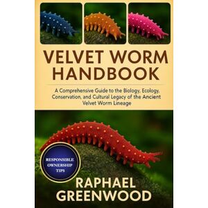 GREENWOOD, RAPHAEL VELVET WORM HANDBOOK: A Comprehensive Guide to the Biology, Ecology, Conservation, and Cultural Legacy of the Ancient Velvet Worm Lineage GREENWOOD, RAPHAEL VELVET WORM HANDBOOK: A Comprehensive Guide to the Biology, Ecology, Conservation, and Cultural Legacy of the Ancient Velvet Worm Lineage