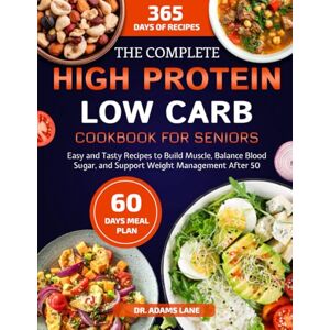 LANE, DR. ADAMS THE COMPLETE HIGH PROTEIN LOW CARB COOKBOOK FOR SENIORS: Easy and Tasty Recipes to Build Muscle, Balance Blood Sugar, and Support Weight Management After 50 LANE, DR. ADAMS THE COMPLETE HIGH PROTEIN LOW CARB COOKBOOK FOR SENIORS: Easy and Tasty Recipes to Build Muscle, Balance Blood Sugar, and Support Weight Management After 50
