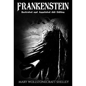 Shelley, Mary Wollstonecraft Frankenstein (Illustrated and Annotated 1818 Edition) Shelley, Mary Wollstonecraft Frankenstein (Illustrated and Annotated 1818 Edition)