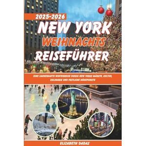 Dadas, Elizabeth New York Weihnachts Reiseführer 2025-2026: Eine zauberhafte Winterreise durch New Yorks Märkte, Kultur, Kulinarik und festliche Höhepunkte Dadas, Elizabeth New York Weihnachts Reiseführer 2025-2026: Eine zauberhafte Winterreise durch New Yorks Märkte, Kultur, Kulinarik und festliche Höhepunkte